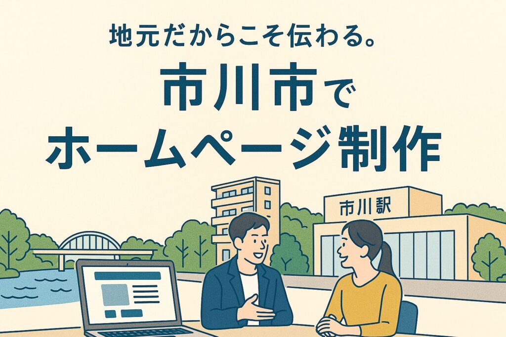 市川市でホームページ制作を依頼するメリットとは？地元業者だからこその強み3選