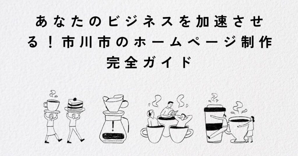 あなたのビジネスを加速させる！市川市のホームページ制作完全ガイド