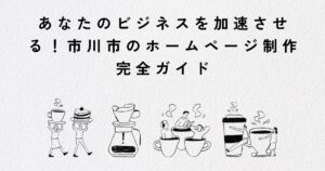 あなたのビジネスを加速させる！市川市のホームページ制作完全ガイド