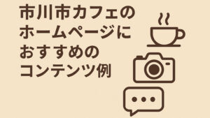 市川市カフェのホームページにおすすめのコンテンツ例