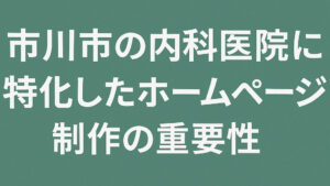 市川市の内科医院に特化したホームページ作成の重要性