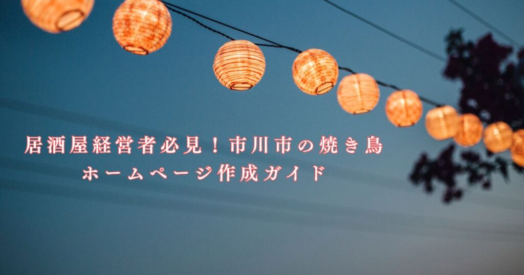 居酒屋経営者必見！市川市の焼き鳥ホームページ作成ガイド