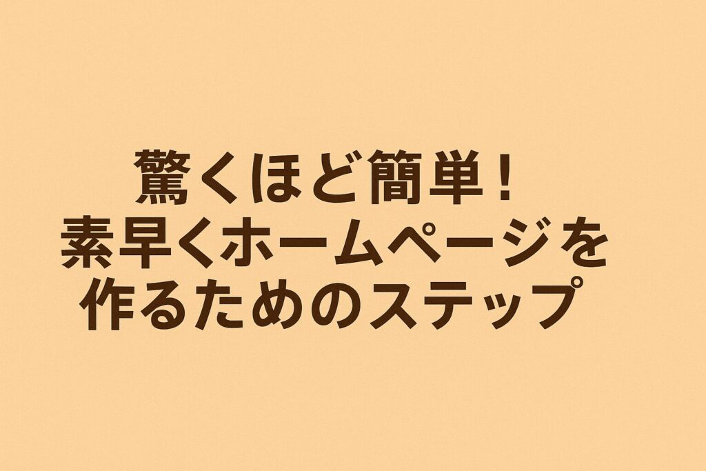驚くほど簡単！素早くホームページを作るためのステップ