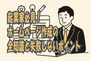 起業家必見！ホームページ作成の全知識と失敗しないポイント