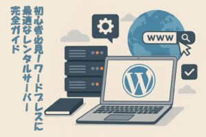 初心者必見！WordPressに最適なレンタルサーバー完全ガイド