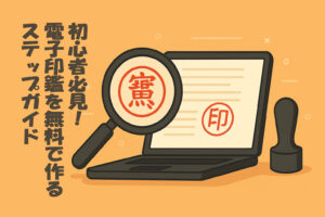 初心者必見！電子印鑑を無料で作るステップガイド