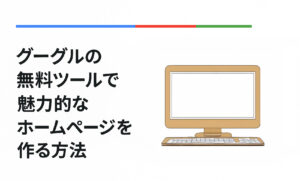 グーグルの無料ツールで魅力的なホームページを作る方法